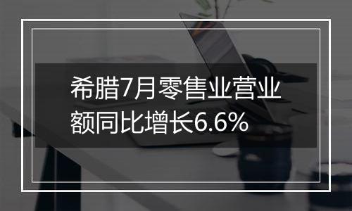 希腊7月零售业营业额同比增长6.6%