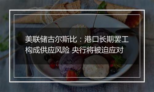 美联储古尔斯比：港口长期罢工构成供应风险 央行将被迫应对