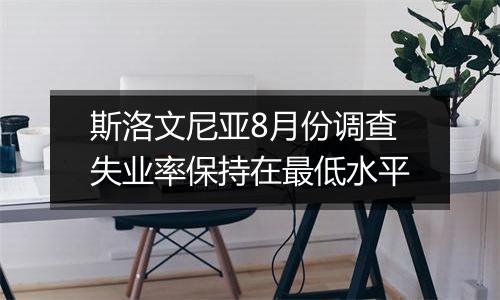 斯洛文尼亚8月份调查失业率保持在最低水平