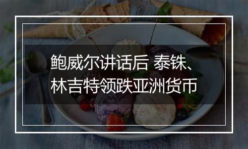 鲍威尔讲话后 泰铢、林吉特领跌亚洲货币