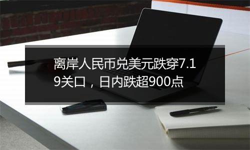 离岸人民币兑美元跌穿7.19关口，日内跌超900点