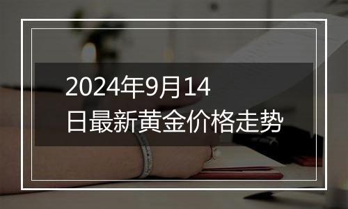 2024年9月14日最新黄金价格走势