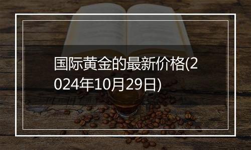 国际黄金的最新价格(2024年10月29日)