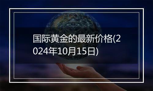 国际黄金的最新价格(2024年10月15日)