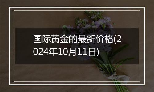 国际黄金的最新价格(2024年10月11日)