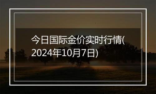 今日国际金价实时行情(2024年10月7日)