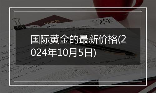 国际黄金的最新价格(2024年10月5日)
