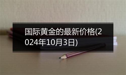国际黄金的最新价格(2024年10月3日)