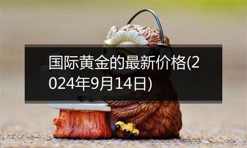 国际黄金的最新价格(2024年9月14日)