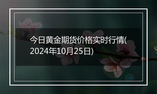今日黄金期货价格实时行情(2024年10月25日)