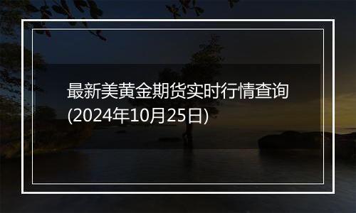 最新美黄金期货实时行情查询(2024年10月25日)