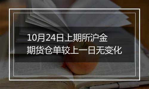 10月24日上期所沪金期货仓单较上一日无变化