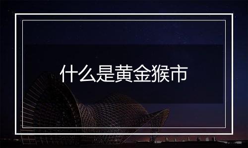 什么是黄金猴市