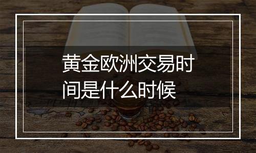 黄金欧洲交易时间是什么时候