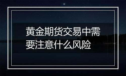 黄金期货交易中需要注意什么风险