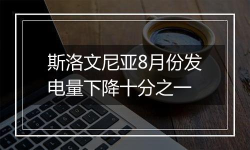 斯洛文尼亚8月份发电量下降十分之一