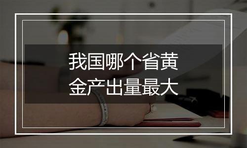 我国哪个省黄金产出量最大