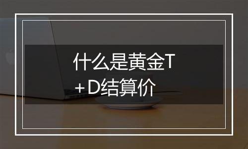 什么是黄金T+D结算价