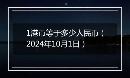 1港币等于多少人民币（2024年10月1日）