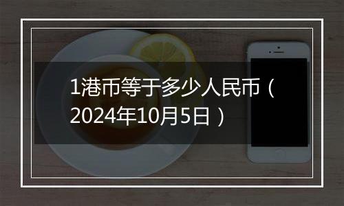 1港币等于多少人民币（2024年10月5日）