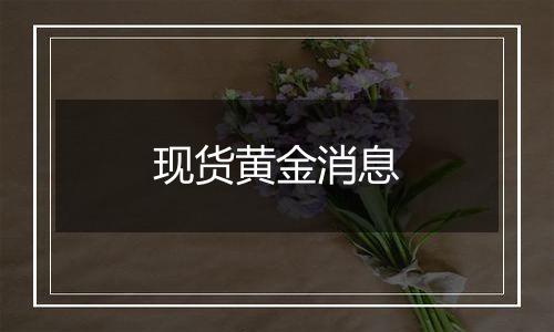 现货黄金消息