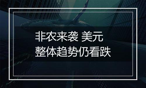 非农来袭 美元整体趋势仍看跌