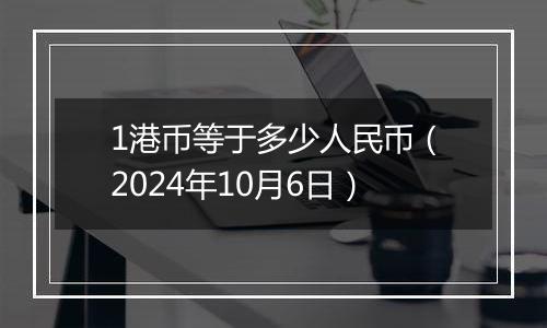 1港币等于多少人民币（2024年10月6日）