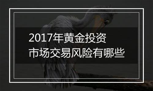 2017年黄金投资市场交易风险有哪些