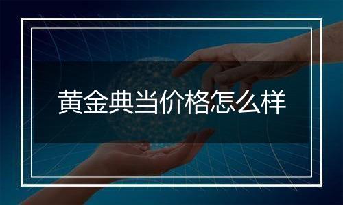 黄金典当价格怎么样