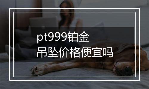 pt999铂金吊坠价格便宜吗