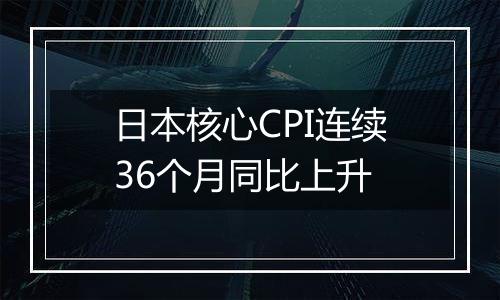 日本核心CPI连续36个月同比上升
