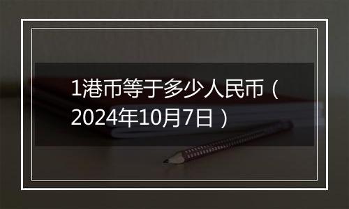 1港币等于多少人民币（2024年10月7日）