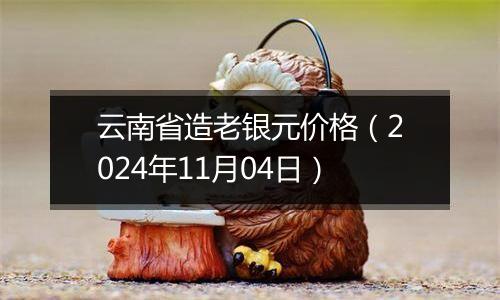 云南省造老银元价格（2024年11月04日）
