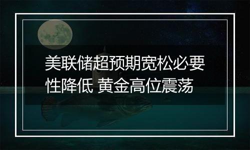 美联储超预期宽松必要性降低 黄金高位震荡