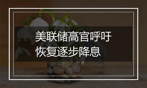 美联储高官呼吁恢复逐步降息