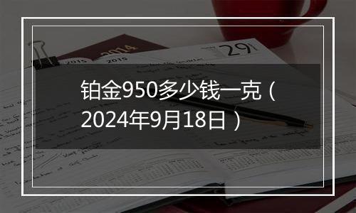 铂金950多少钱一克（2024年9月18日）