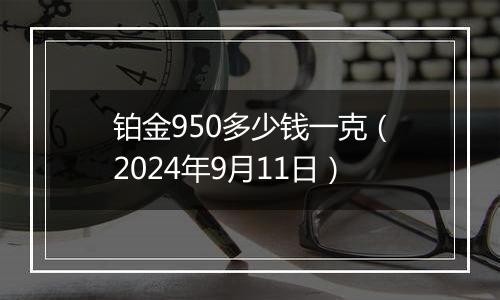 铂金950多少钱一克（2024年9月11日）