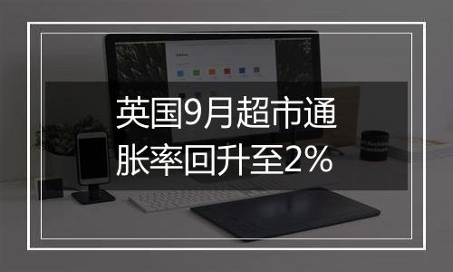 英国9月超市通胀率回升至2%