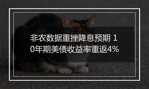 非农数据重挫降息预期 10年期美债收益率重返4%