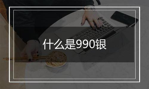 什么是990银