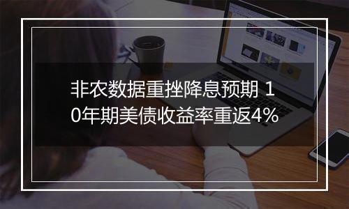 非农数据重挫降息预期 10年期美债收益率重返4%