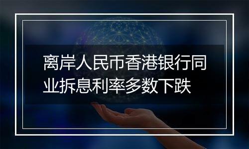 离岸人民币香港银行同业拆息利率多数下跌