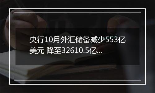 央行10月外汇储备减少553亿美元 降至32610.5亿美元