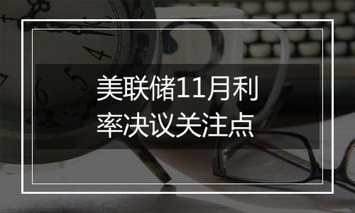 美联储11月利率决议关注点