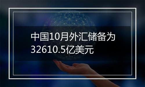 中国10月外汇储备为32610.5亿美元