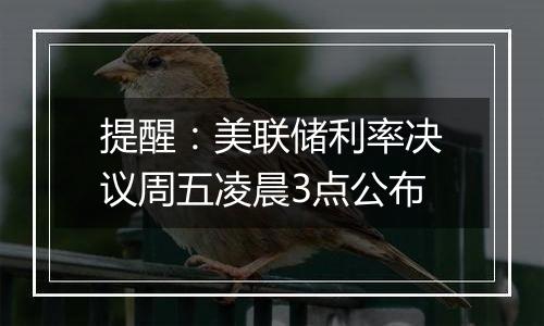 提醒：美联储利率决议周五凌晨3点公布