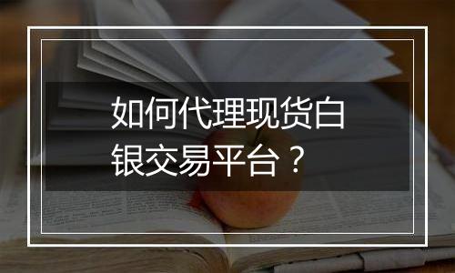 如何代理现货白银交易平台？