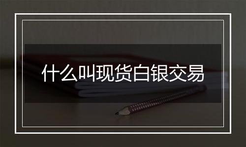 什么叫现货白银交易