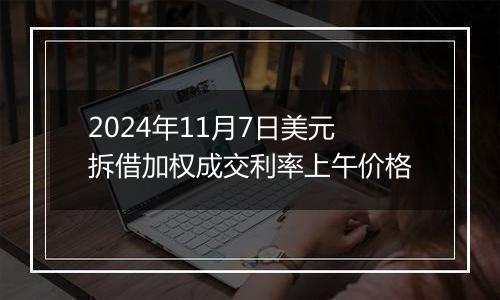2024年11月7日美元拆借加权成交利率上午价格