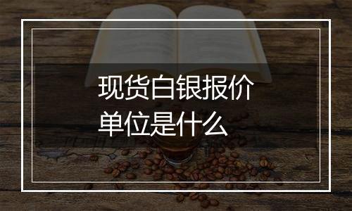现货白银报价单位是什么